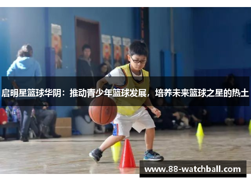 启明星篮球华阴：推动青少年篮球发展，培养未来篮球之星的热土