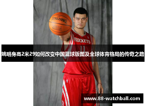 姚明身高2米29如何改变中国篮球版图及全球体育格局的传奇之路