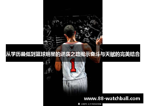 从学历最低到篮球明星的逆袭之路揭示奋斗与天赋的完美结合