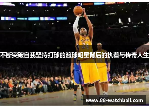 不断突破自我坚持打球的篮球明星背后的执着与传奇人生