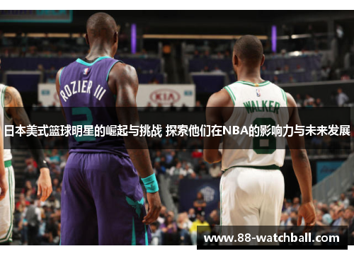 日本美式篮球明星的崛起与挑战 探索他们在NBA的影响力与未来发展
