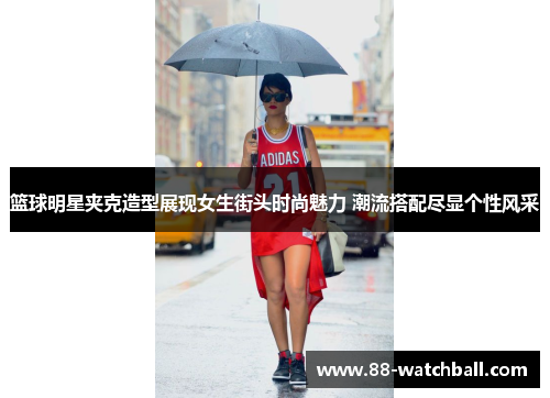 篮球明星夹克造型展现女生街头时尚魅力 潮流搭配尽显个性风采