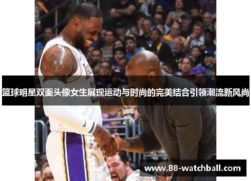 篮球明星双面头像女生展现运动与时尚的完美结合引领潮流新风尚