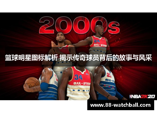 篮球明星图标解析 揭示传奇球员背后的故事与风采