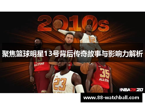 聚焦篮球明星13号背后传奇故事与影响力解析