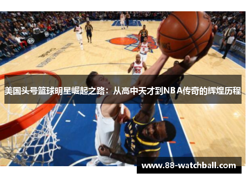 美国头号篮球明星崛起之路：从高中天才到NBA传奇的辉煌历程