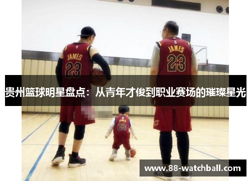 贵州篮球明星盘点：从青年才俊到职业赛场的璀璨星光