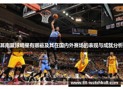 莒南篮球明星有哪些及其在国内外赛场的表现与成就分析