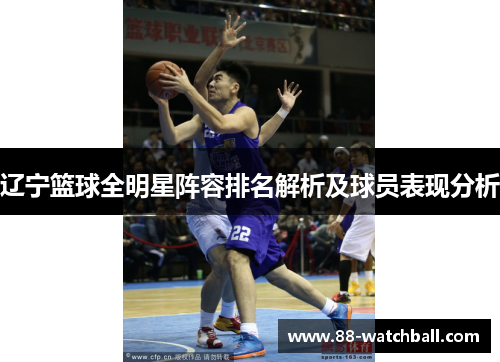 辽宁篮球全明星阵容排名解析及球员表现分析