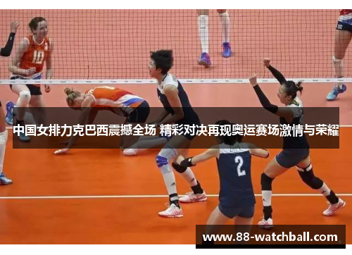 中国女排力克巴西震撼全场 精彩对决再现奥运赛场激情与荣耀