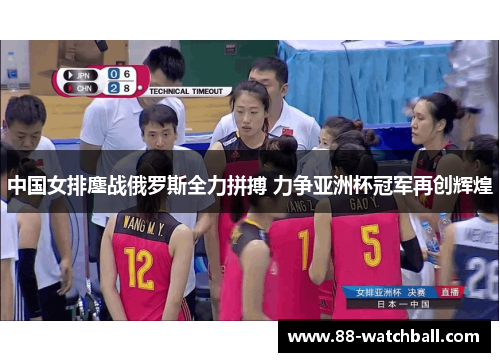 中国女排鏖战俄罗斯全力拼搏 力争亚洲杯冠军再创辉煌