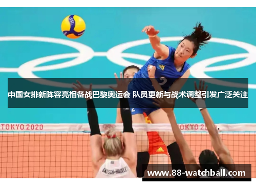 中国女排新阵容亮相备战巴黎奥运会 队员更新与战术调整引发广泛关注