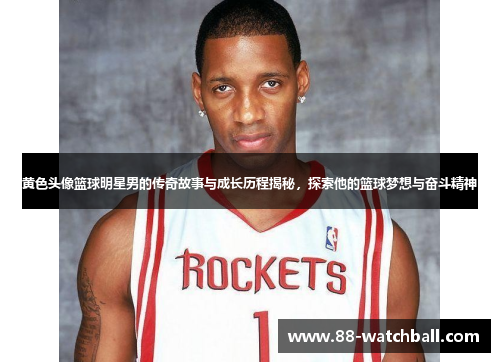 黄色头像篮球明星男的传奇故事与成长历程揭秘，探索他的篮球梦想与奋斗精神