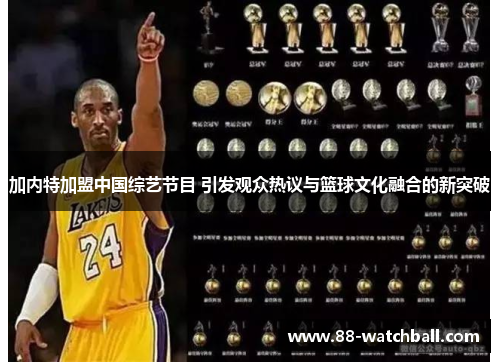 加内特加盟中国综艺节目 引发观众热议与篮球文化融合的新突破