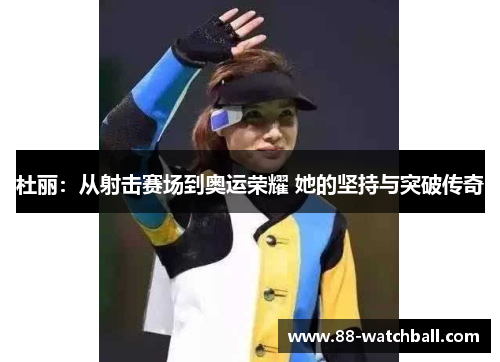杜丽：从射击赛场到奥运荣耀 她的坚持与突破传奇