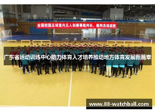 广东省运动训练中心助力体育人才培养推动地方体育发展新篇章