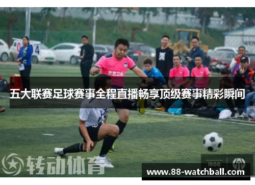 五大联赛足球赛事全程直播畅享顶级赛事精彩瞬间