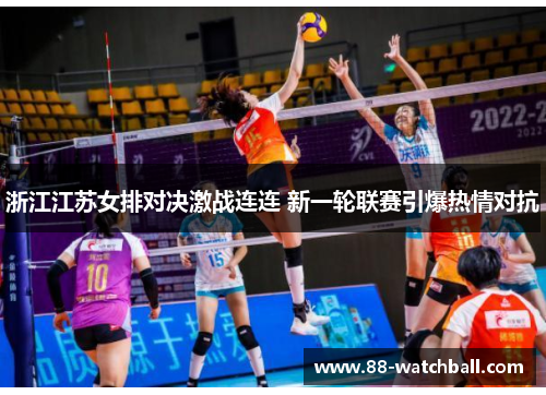 浙江江苏女排对决激战连连 新一轮联赛引爆热情对抗